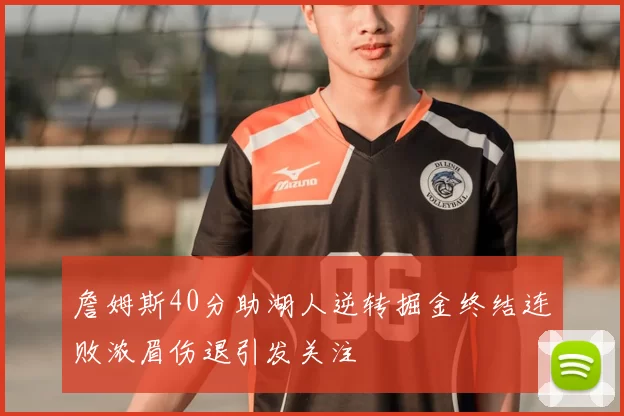 詹姆斯40分助湖人逆转掘金终结连败浓眉伤退引发关注