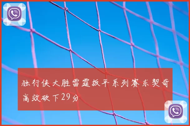 独行侠大胜雷霆扳平系列赛东契奇高效砍下29分