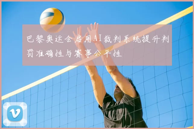 巴黎奥运会启用AI裁判系统提升判罚准确性与赛事公平性