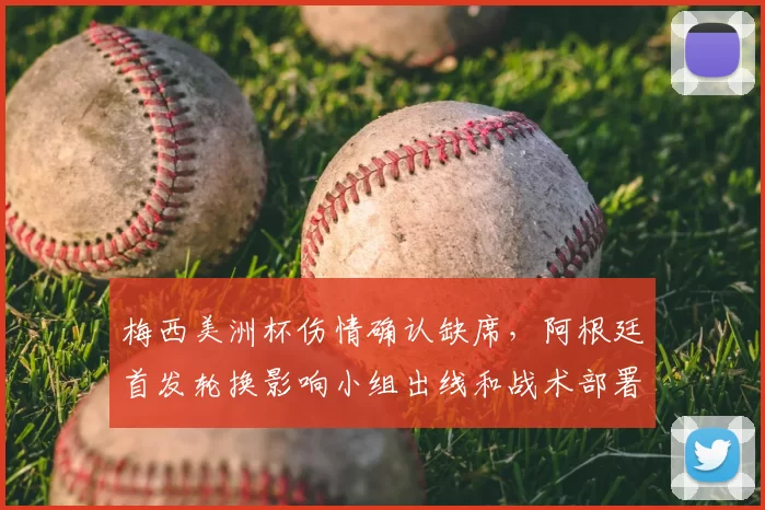 梅西美洲杯伤情确认缺席，阿根廷首发轮换影响小组出线和战术部署