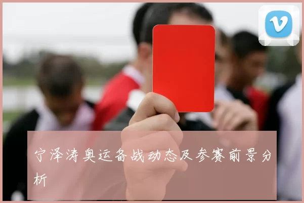 宁泽涛奥运备战动态及参赛前景分析