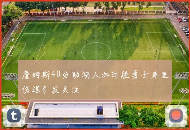 詹姆斯40分助湖人加时胜勇士库里伤退引发关注