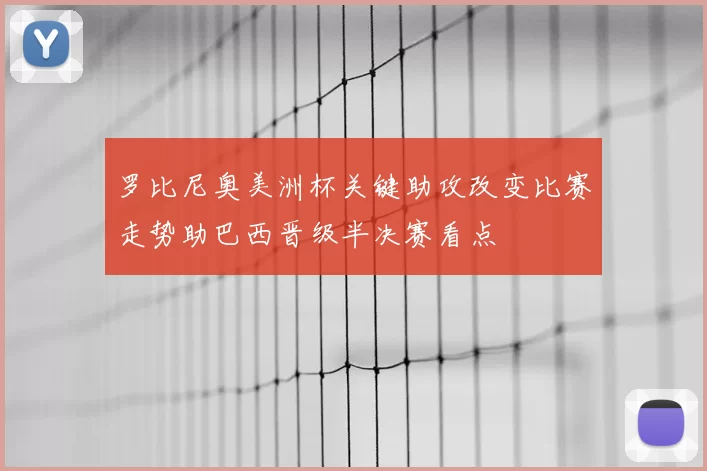 罗比尼奥美洲杯关键助攻改变比赛走势助巴西晋级半决赛看点
