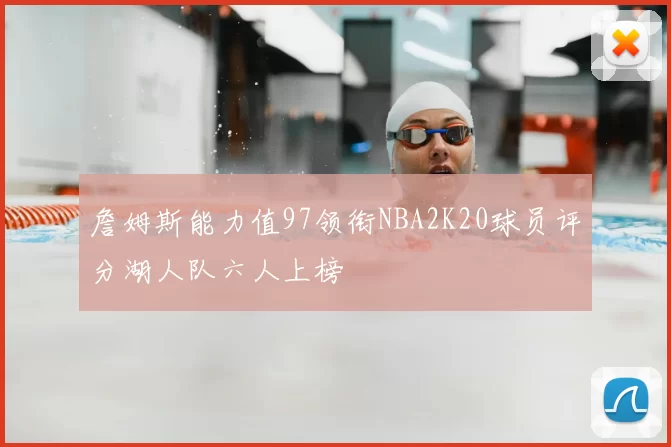 詹姆斯能力值97领衔NBA2K20球员评分湖人队六人上榜