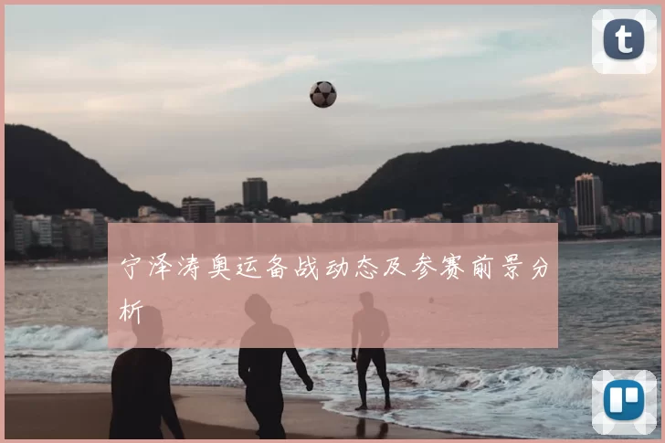 宁泽涛奥运备战动态及参赛前景分析