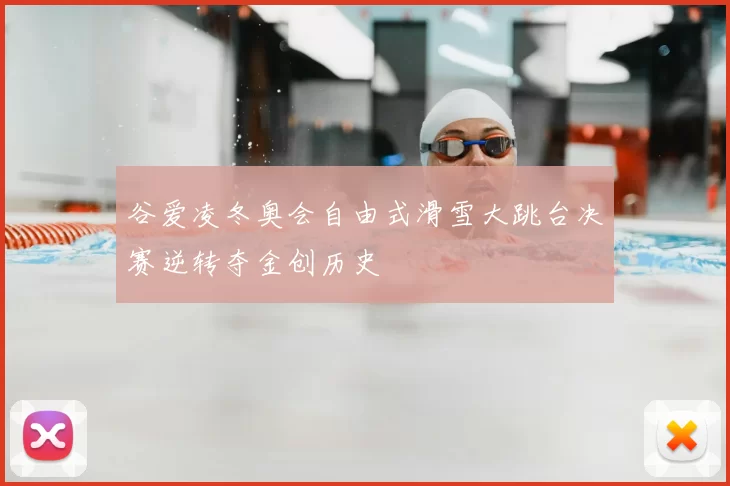 谷爱凌冬奥会自由式滑雪大跳台决赛逆转夺金创历史